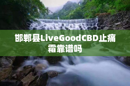 邯郸县LiveGoodCBD止痛霜靠谱吗