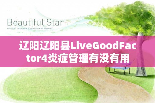 辽阳辽阳县LiveGoodFactor4炎症管理有没有用