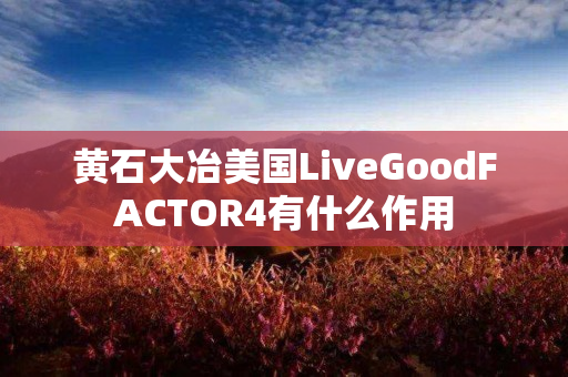 黄石大冶美国LiveGoodFACTOR4有什么作用