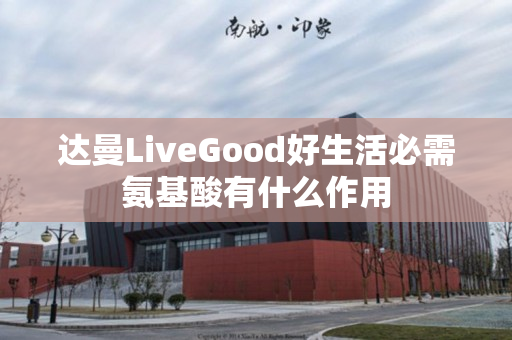 达曼LiveGood好生活必需氨基酸有什么作用