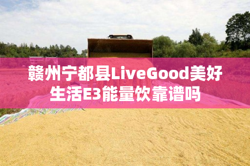 赣州宁都县LiveGood美好生活E3能量饮靠谱吗