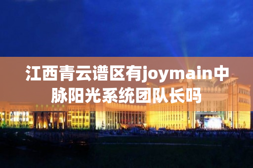 江西青云谱区有joymain中脉阳光系统团队长吗