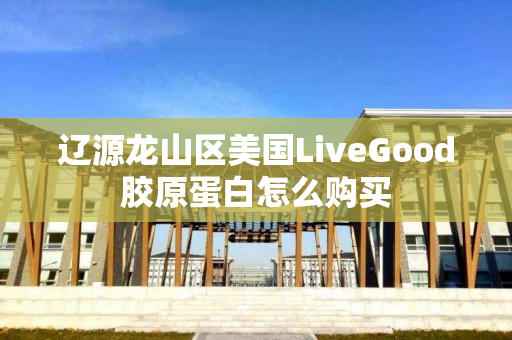 辽源龙山区美国LiveGood胶原蛋白怎么购买