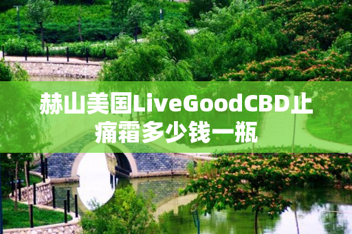 赫山美国LiveGoodCBD止痛霜多少钱一瓶