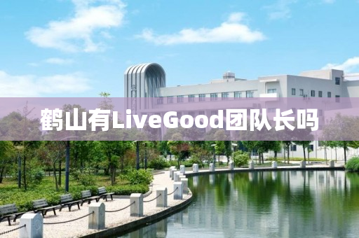 鹤山有LiveGood团队长吗