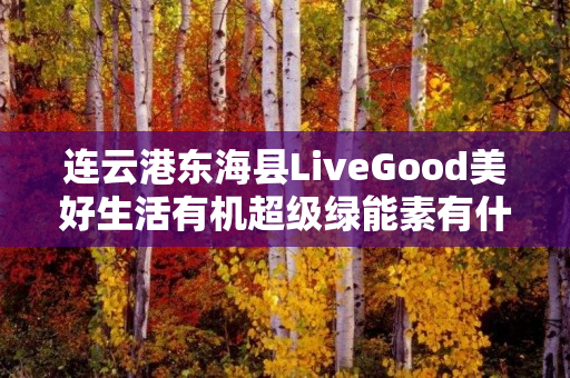 连云港东海县LiveGood美好生活有机超级绿能素有什么优势