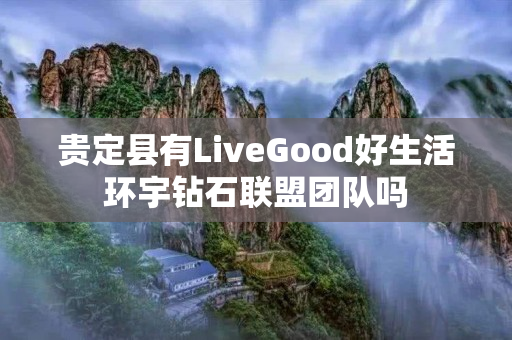 贵定县有LiveGood好生活环宇钻石联盟团队吗