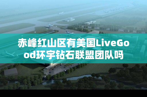 赤峰红山区有美国LiveGood环宇钻石联盟团队吗