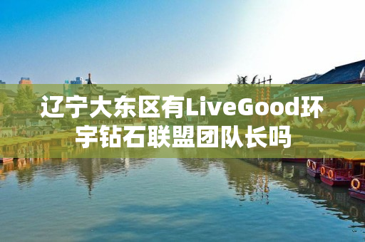 辽宁大东区有LiveGood环宇钻石联盟团队长吗