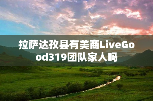 拉萨达孜县有美商LiveGood319团队家人吗