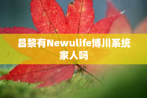 昌黎有Newulife博川系统家人吗