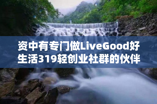 资中有专门做LiveGood好生活319轻创业社群的伙伴吗