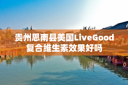 贵州思南县美国LiveGood复合维生素效果好吗