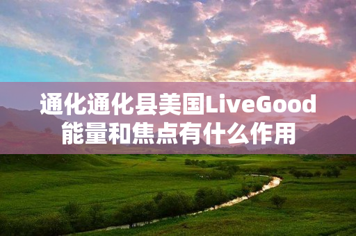 通化通化县美国LiveGood能量和焦点有什么作用