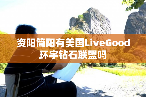 资阳简阳有美国LiveGood环宇钻石联盟吗