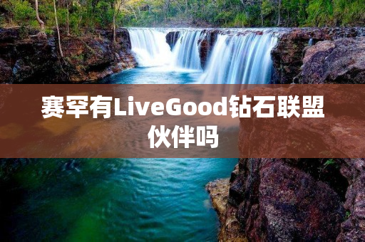 赛罕有LiveGood钻石联盟伙伴吗