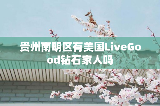 贵州南明区有美国LiveGood钻石家人吗