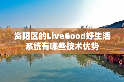 资阳区的LiveGood好生活系统有哪些技术优势