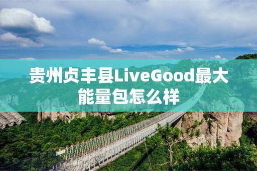 贵州贞丰县LiveGood最大能量包怎么样