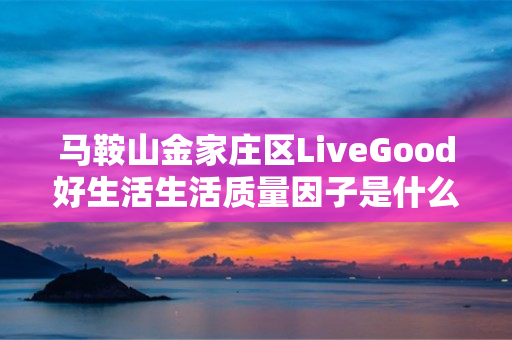 马鞍山金家庄区LiveGood好生活生活质量因子是什么产品