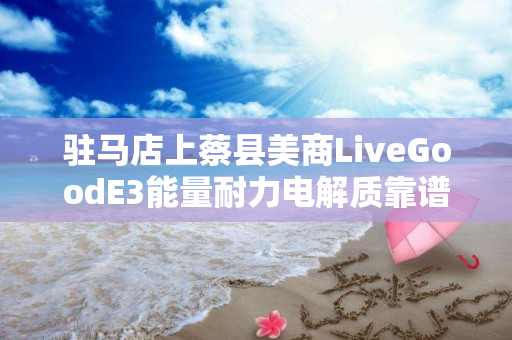 驻马店上蔡县美商LiveGoodE3能量耐力电解质靠谱吗