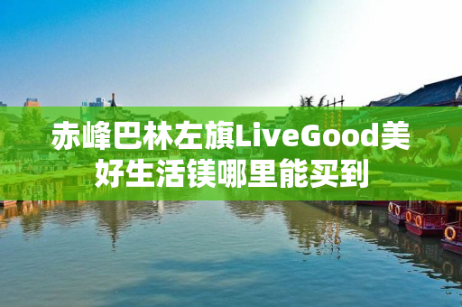 赤峰巴林左旗LiveGood美好生活镁哪里能买到