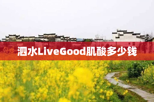 泗水LiveGood肌酸多少钱