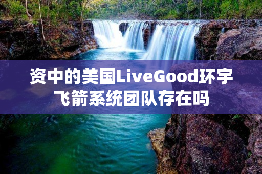 资中的美国LiveGood环宇飞箭系统团队存在吗