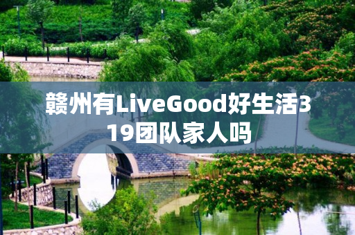 赣州有LiveGood好生活319团队家人吗