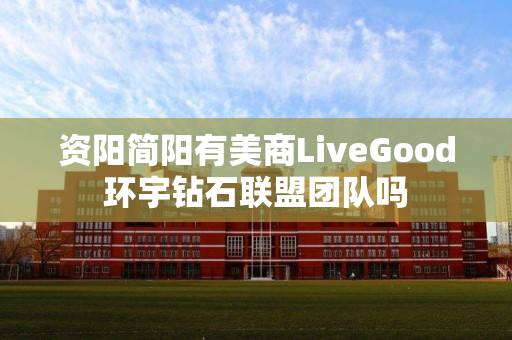 资阳简阳有美商LiveGood环宇钻石联盟团队吗