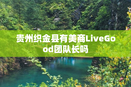 贵州织金县有美商LiveGood团队长吗