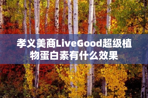 孝义美商LiveGood超级植物蛋白素有什么效果