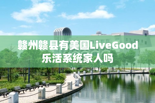 赣州赣县有美国LiveGood乐活系统家人吗