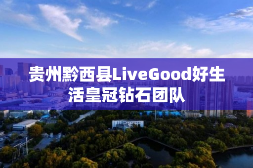 贵州黔西县LiveGood好生活皇冠钻石团队