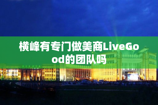 横峰有专门做美商LiveGood的团队吗