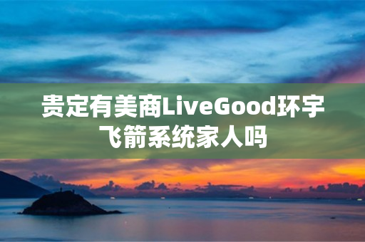 贵定有美商LiveGood环宇飞箭系统家人吗