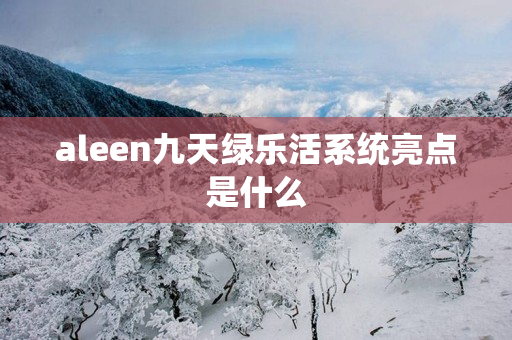 aleen九天绿乐活系统亮点是什么