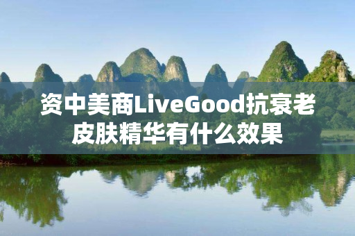 资中美商LiveGood抗衰老皮肤精华有什么效果