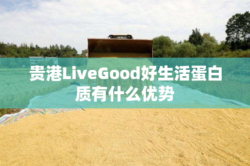 贵港LiveGood好生活蛋白质有什么优势