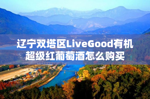 辽宁双塔区LiveGood有机超级红葡萄酒怎么购买