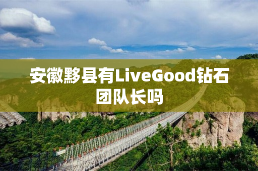 安徽黟县有LiveGood钻石团队长吗