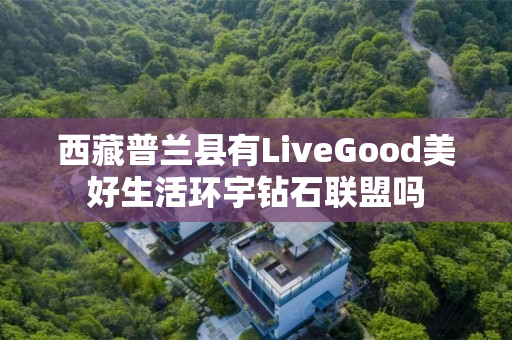 西藏普兰县有LiveGood美好生活环宇钻石联盟吗