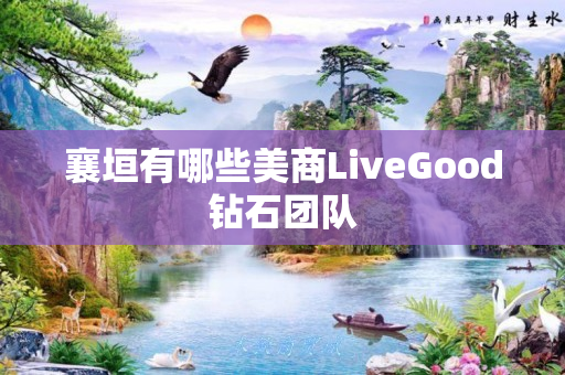 襄垣有哪些美商LiveGood钻石团队