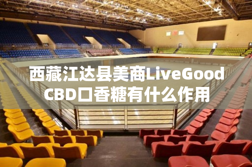 西藏江达县美商LiveGoodCBD口香糖有什么作用