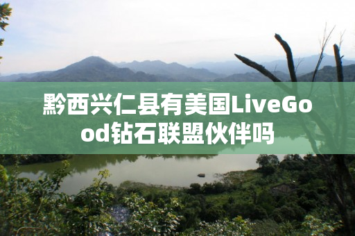 黔西兴仁县有美国LiveGood钻石联盟伙伴吗