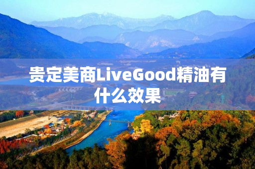 贵定美商LiveGood精油有什么效果