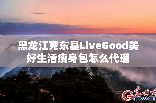 黑龙江克东县LiveGood美好生活瘦身包怎么代理