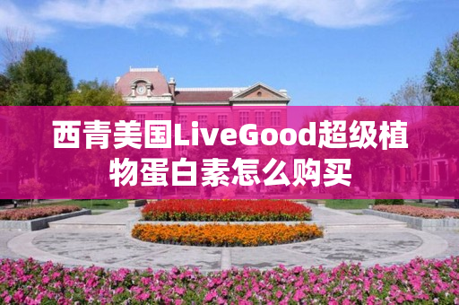 西青美国LiveGood超级植物蛋白素怎么购买