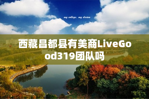 西藏昌都县有美商LiveGood319团队吗