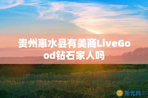 贵州惠水县有美商LiveGood钻石家人吗